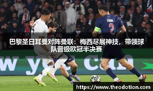巴黎圣日耳曼对阵曼联：梅西尽展神技，带领球队晋级欧冠半决赛