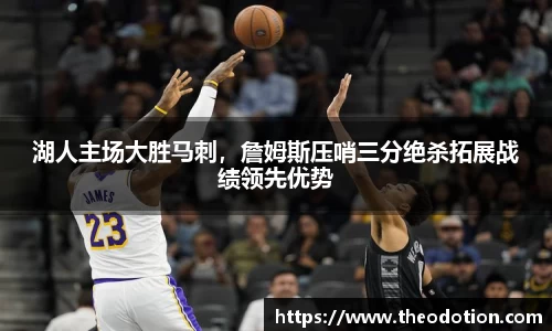 湖人主场大胜马刺，詹姆斯压哨三分绝杀拓展战绩领先优势