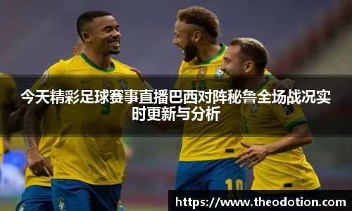 今天精彩足球赛事直播巴西对阵秘鲁全场战况实时更新与分析