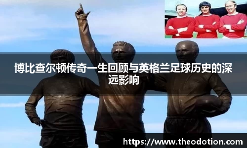 博比查尔顿传奇一生回顾与英格兰足球历史的深远影响