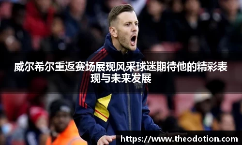 威尔希尔重返赛场展现风采球迷期待他的精彩表现与未来发展