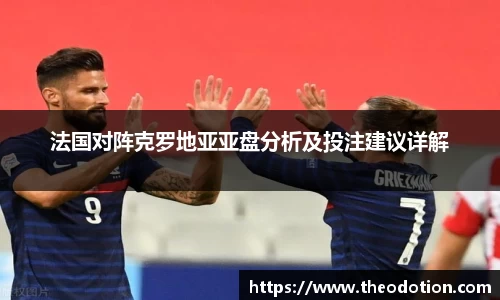 法国对阵克罗地亚亚盘分析及投注建议详解