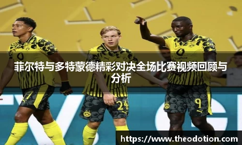 菲尔特与多特蒙德精彩对决全场比赛视频回顾与分析